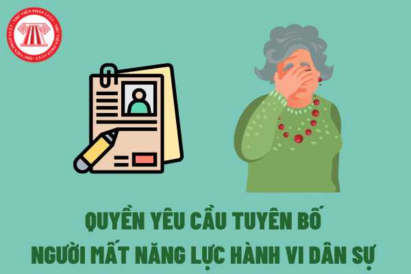 Ai Có Quyền Yêu Cầu Tuyên Bố Người Lớn Tuổi Bị Mất Năng Lực Hành Vi Dân Sự Thủ Tục Yêu Cầu 6093